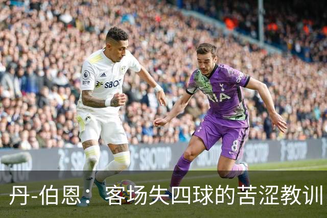 丹-伯恩：客场失四球的苦涩教训，重寻稳定性刻不容缓